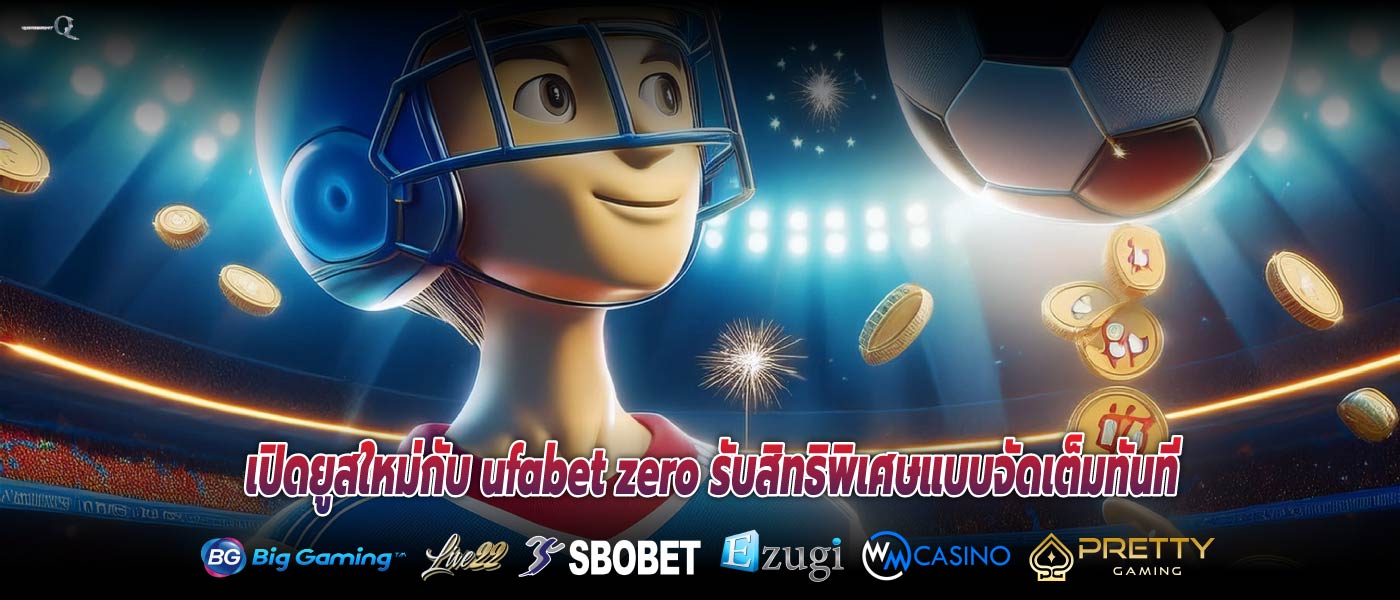 เปิดยูสใหม่กับ ufabet zero รับสิทธิพิเศษแบบจัดเต็มทันที